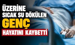 Üzerine sıcak su dökülen genç hayatını kaybetti