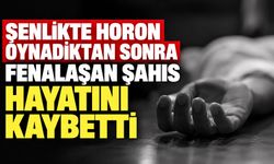 Şenlikte horon oynadıktan sonra fenalaşan şahıs hayatını kaybetti