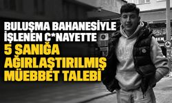 Buluşma bahanesiyle işlenen c*nayette 5 sanığa ağırlaştırılmış müebbet talebi