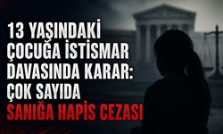 13 yaşındaki kız çocuğuna istismar davasında ceza yağdı