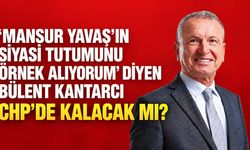 ‘Mansur Yavaş’ın siyasi tutumunu örnek alıyorum’ diyen Bülent Kantarcı CHP’de kalacak mı?
