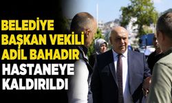 Belediye Başkan Vekili Adil Bahadır hastaneye kaldırıldı