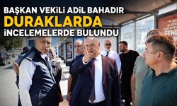 Başkan Vekili Adil Bahadır duraklarda incelemelerde bulundu
