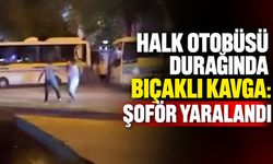 Halk otobüsü durağında bıçaklı kavga: Şoför yaralandı