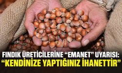 Fındık üreticilerine “emanet” uyarısı: “Kendinize yaptığınız ihanettir”