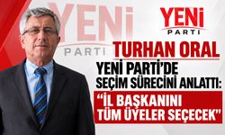 Turhan Oral Yeni Parti’de seçim sürecini anlattı: “İl başkanını tüm üyeler seçecek”