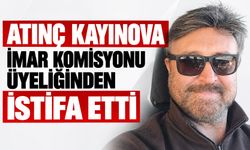Atınç Kayınova İmar Komisyonu üyeliğinden istifa etti
