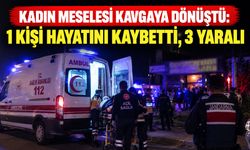 Kadın meselesi kavgaya dönüştü: 1 kişi hayatını kaybetti, 3 yaralı
