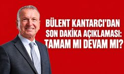 Bülent Kantarcı'dan son dakika açıklaması: Tamam mı devam mı?