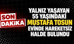Yalnız yaşayan 55 yaşındaki Mustafa Tosun evinde hareketsiz halde bulundu