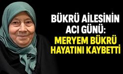 Bükrü ailesinin acı günü: Meryem Bükrü hayatını kaybetti