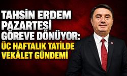 Tahsin Erdem pazartesi göreve dönüyor: Üç haftalık tatilde vekâlet gündemi
