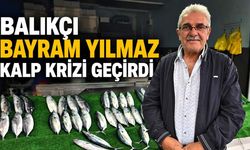 Balıkçı Bayram Yılmaz kalp krizi geçirdi