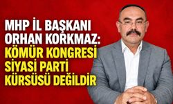 MHP İl Başkanı Orhan Korkmaz: Kömür Kongresi siyasi parti kürsüsü değildir
