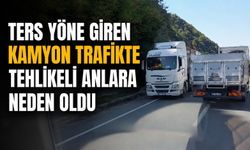 Ters yöne giren kamyon trafikte tehlikeli anlara neden oldu