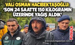 Vali Osman Hacıbektaşoğlu: 'Son 24 saatte 150 kilogramın üzerinde yağış aldık'