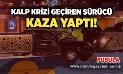 Kalp krizi geçiren sürücü kaza yaptı!