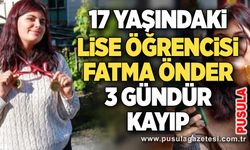 17 yaşındaki lise öğrencisi Fatma Önder 3 gündür kayıp