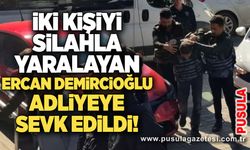 İki kişiyi silahla yaralayan Ercan Demircioğlu adliyeye sevk edildi!
