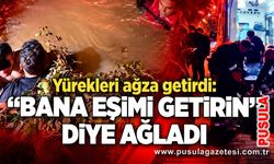 Yürekleri ağza getirdi: “Bana eşimi getirin” diye ağladı