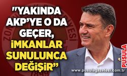 "Yakında AKP’ye o da geçer, imkanlar sunulunca değişir”