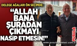 Delege ağaları ön seçimde: “Allah bana şuradan çıkmayı nasip etmesin!”