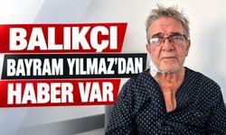 Balıkçı Bayram Yılmaz'dan haber var