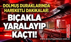 Dolmuş duraklarında hareketli dakikalar: Bıçakla yaralayıp kaçtı!
