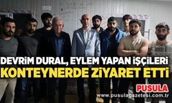 Devrim Dural, eylem yapan işçileri konteynerde ziyaret etti