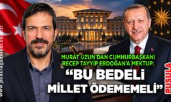 Murat Uzun’dan Cumhurbaşkanı Recep Tayyip Erdoğan’a mektup: “Bu bedeli millet ödememeli”