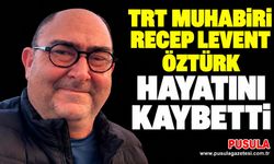 TRT muhabiri Recep Levent Öztürk hayatını kaybetti