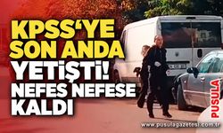 KPSS’ye son anda yetişti! Nefes nefese kaldı