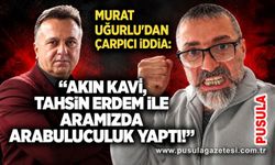 Murat Uğurlu'dan çarpıcı iddia: “Akın Kavi, Tahsin Erdem ile aramızda arabuluculuk yaptı!”
