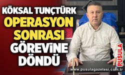 Köksal Tunçtürk operasyon sonrası görevine döndü