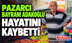 Pazarcı Bayram Adakoğlu hayatını kaybetti
