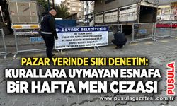 Pazar yerinde sıkı denetim: Kurallara uymayan esnafa bir hafta men cezası