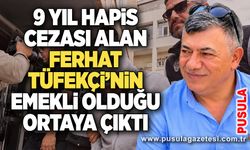 9 yıl hapis cezası alan Ferhat Tüfekçi’nin emekli olduğu ortaya çıktı