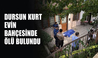 Dursun Kurt evin bahçesinde ölü bulundu