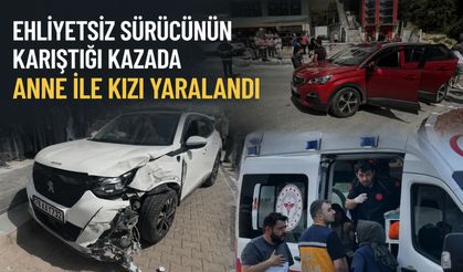 Ehliyetsiz sürücünün karıştığı kazada anne ile kızı yaralandı