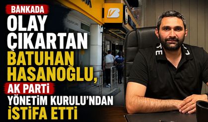 Bankada olay çıkartan Batuhan Hasanoğlu, AK Parti Yönetim Kurulu'ndan istifa etti