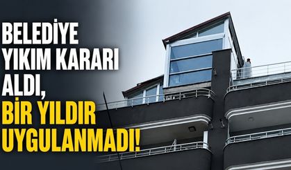 Belediye yıkım kararı aldı, bir yıldır uygulanmadı!