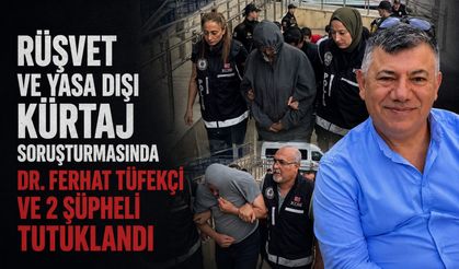 Rüşvet ve yasa dışı kürtaj soruşturmasında Dr. Ferhat Tüfekçi ve 2 şüpheli tutuklandı