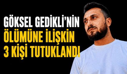 Göksel Gedikli'nin ölümüne ilişkin 3 kişi tutuklandı