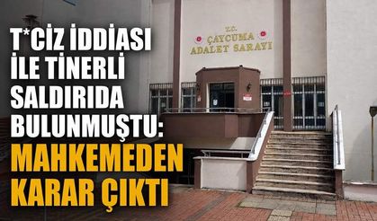 T*ciz iddiası ile tinerli saldırıda bulunmuştu: Mahkemeden karar çıktı