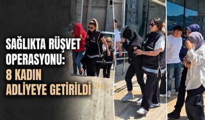 Sağlıkta rüşvet operasyonu: 8 kadın adliyeye getirildi