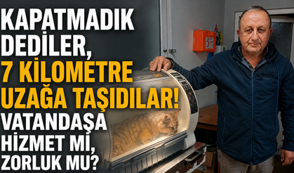 Kapatmadık dediler, 7 kilometre uzağa taşıdılar! Vatandaşa hizmet mi, zorluk mu?