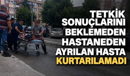 Tetkik sonuçlarını beklemeden hastaneden ayrılan hasta kurtarılamadı