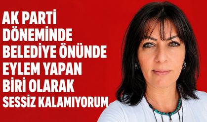 AK Parti döneminde belediye önünde eylem yapan biri olarak sessiz kalamıyorum