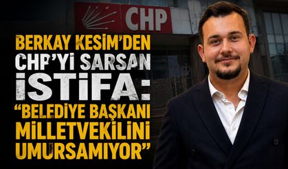 Berkay Kesim'den CHP'yi sarsan istifa: "Belediye başkanı milletvekilini umursamıyor"