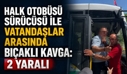 Halk otobüsü sürücüsü ile vatandaşlar arasında bıçaklı kavga: 2 yaralı